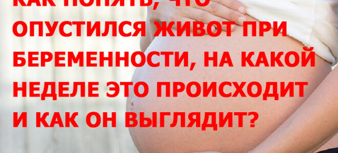 Как понять, что опустился живот при беременности, на какой неделе это происходит и как он выглядит?