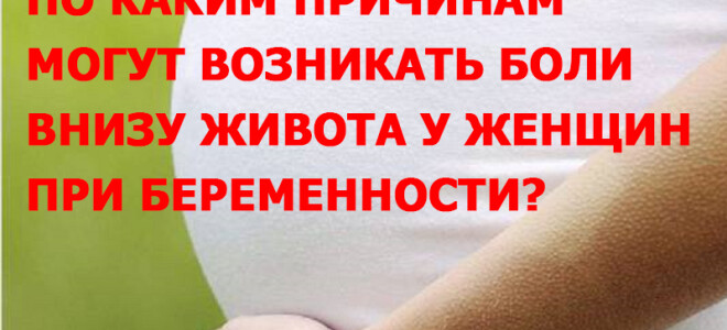 По каким причинам могут возникать боли внизу живота у женщин при беременности?